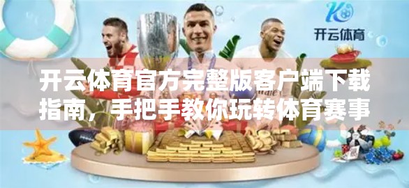 开云体育官方完整版客户端下载指南，手把手教你玩转体育赛事直播与竞猜！