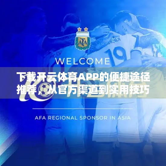 下载开云体育APP的便捷途径推荐，从官方渠道到实用技巧全解析