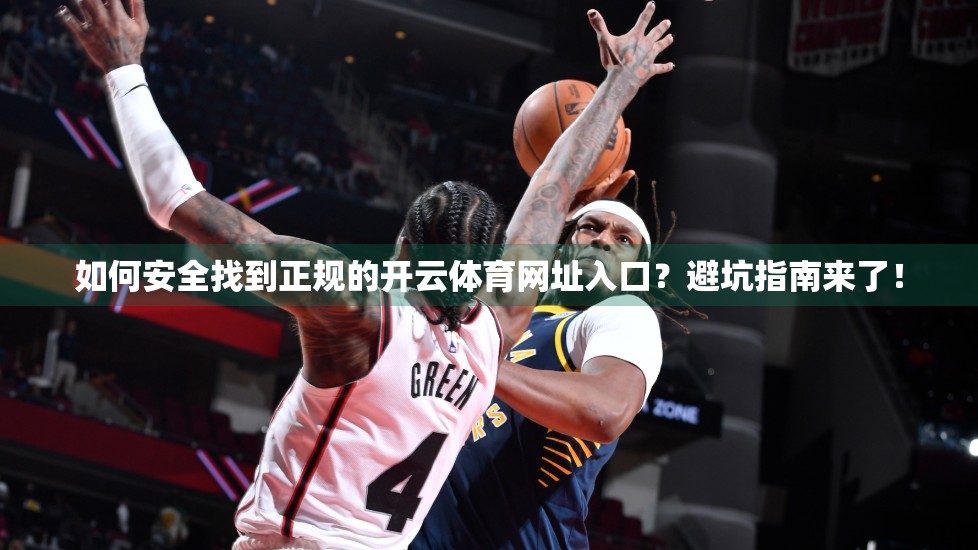 如何安全找到正规的开云体育网址入口？避坑指南来了！
