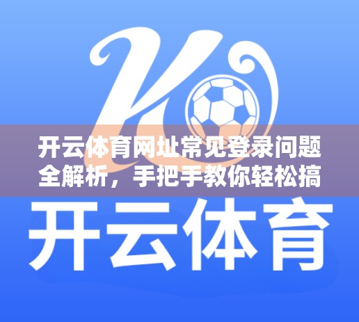 开云体育网址常见登录问题全解析，手把手教你轻松搞定登录障碍！
