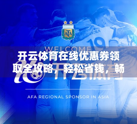 开云体育在线优惠券领取全攻略，轻松省钱，畅享赛事盛宴！