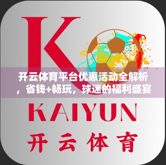 开云体育平台优惠活动全解析，省钱+畅玩，球迷的福利盛宴来了！