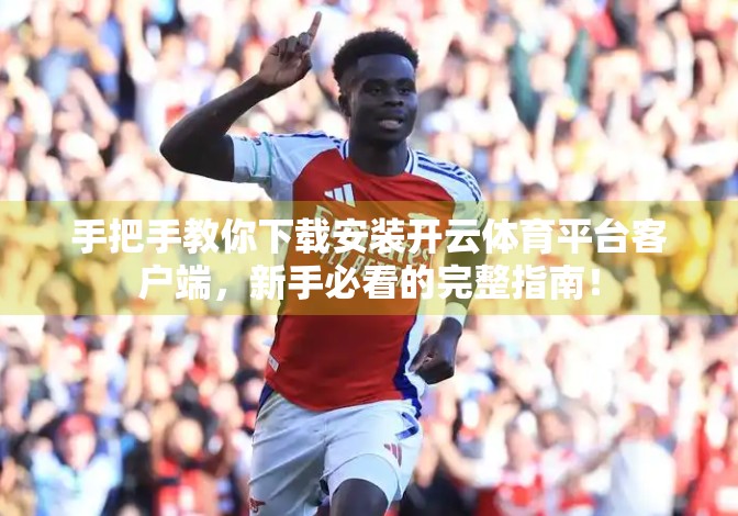 手把手教你下载安装开云体育平台客户端，新手必看的完整指南！