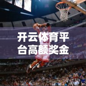 开云体育平台高额奖金活动全解析，如何在体育赛事中稳赚不赔？