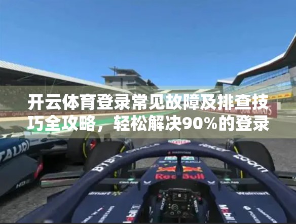 开云体育登录常见故障及排查技巧全攻略，轻松解决90%的登录问题！