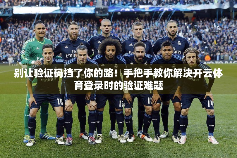 别让验证码挡了你的路！手把手教你解决开云体育登录时的验证难题