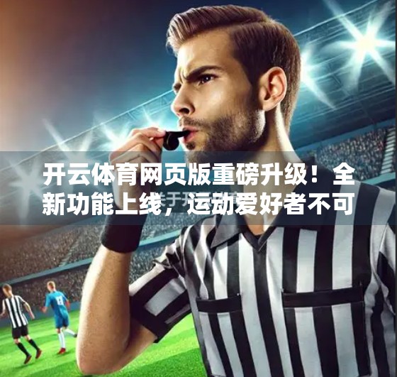 开云体育网页版重磅升级！全新功能上线，运动爱好者不可错过的智能体验！