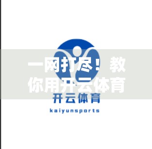 一网打尽！教你用开云体育网页版轻松玩转多场赛事投注，稳赚不赔的秘诀来了！