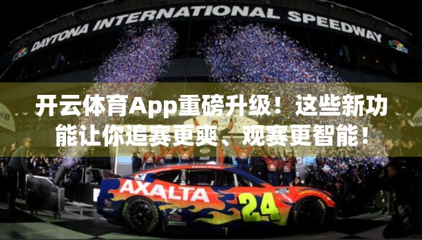 开云体育App重磅升级！这些新功能让你追赛更爽、观赛更智能！