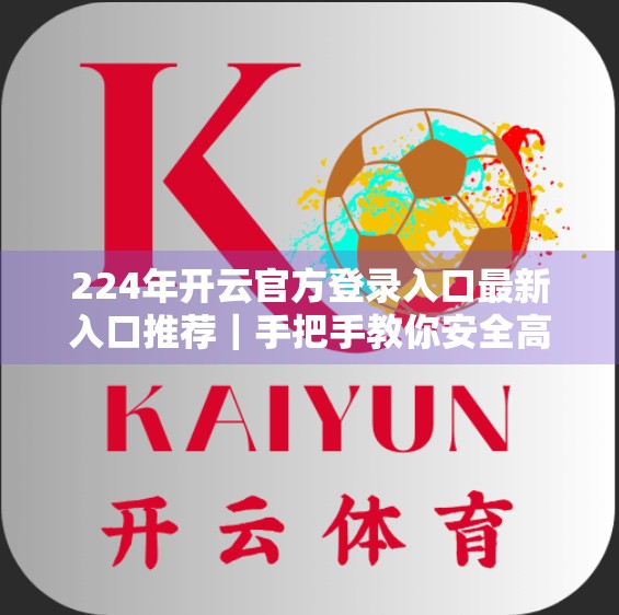 224年开云官方登录入口最新入口推荐｜手把手教你安全高效进入平台！