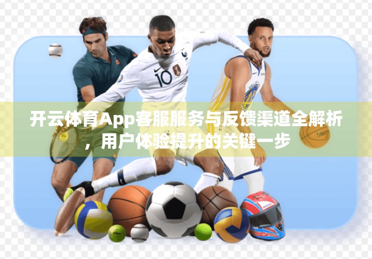 开云体育App客服服务与反馈渠道全解析，用户体验提升的关键一步
