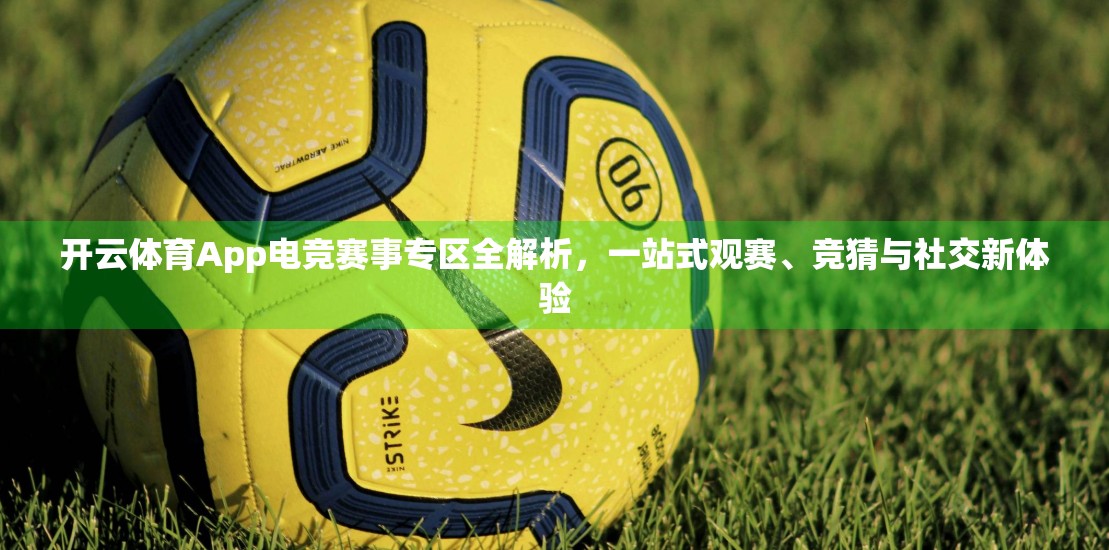 开云体育App电竞赛事专区全解析,一站式观赛、竞猜与社交新体验 开云体育App电竞赛事专区全解析,一站式观赛、竞猜与社交新体验