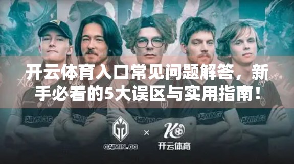 开云体育入口常见问题解答，新手必看的5大误区与实用指南！