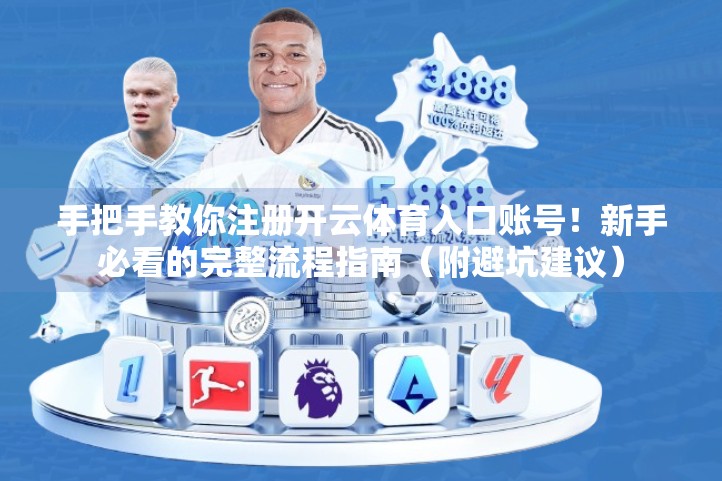 手把手教你注册开云体育入口账号！新手必看的完整流程指南（附避坑建议）