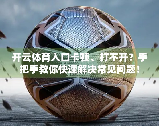 开云体育入口卡顿、打不开？手把手教你快速解决常见问题！