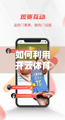 如何利用开云体育网址进行赛事直播？一文教你玩转体育赛事的云端盛宴