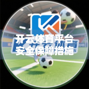 开云体育平台安全保障措施大盘点，用户隐私与数据安全如何筑起铜墙铁壁？