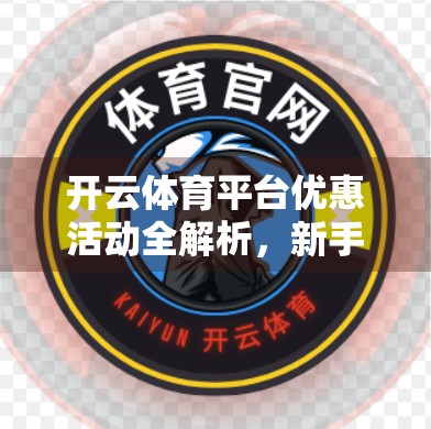 开云体育平台优惠活动全解析，新手福利、老用户回馈与隐藏玩法大揭秘！