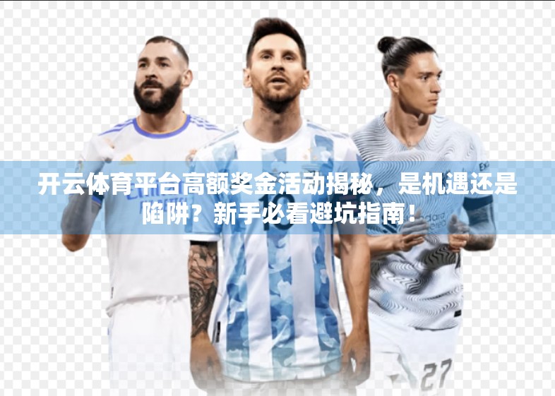 开云体育平台高额奖金活动揭秘，是机遇还是陷阱？新手必看避坑指南！